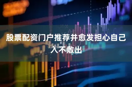 股票配资门户推荐并愈发担心自己入不敷出