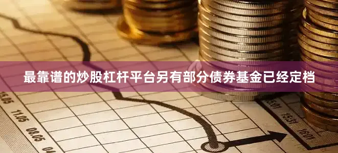 最靠谱的炒股杠杆平台另有部分债券基金已经定档