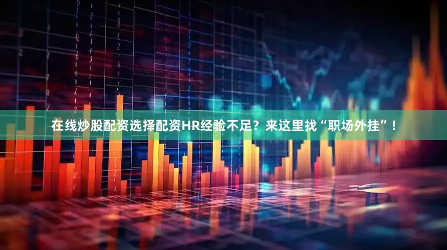 在线炒股配资选择配资HR经验不足？来这里找“职场外挂”！