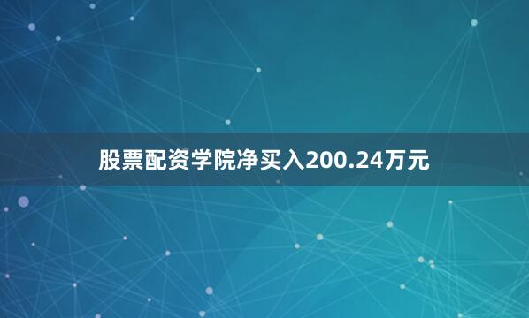 股票配资学院净买入200.24万元