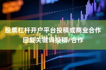 股票杠杆开户平台投稿或商业合作回复关键词投稿/合作
