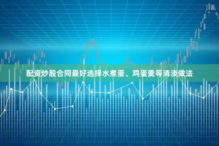 配资炒股合同最好选择水煮蛋、鸡蛋羹等清淡做法