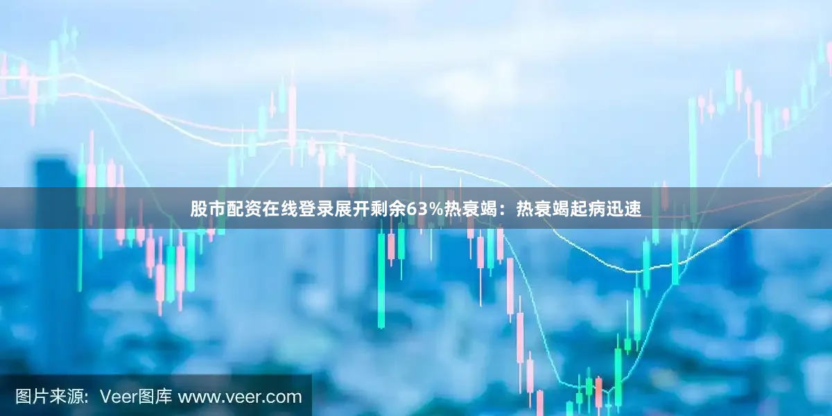 股市配资在线登录展开剩余63%热衰竭：热衰竭起病迅速