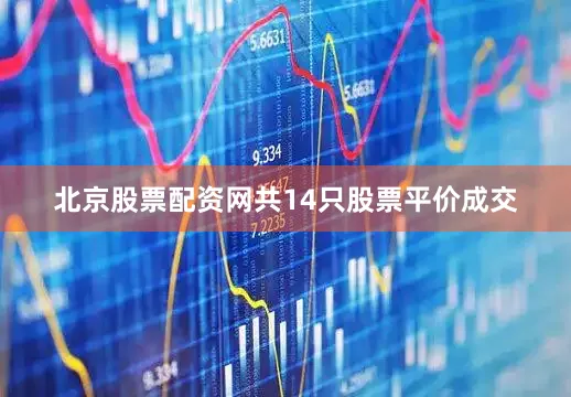 北京股票配资网共14只股票平价成交