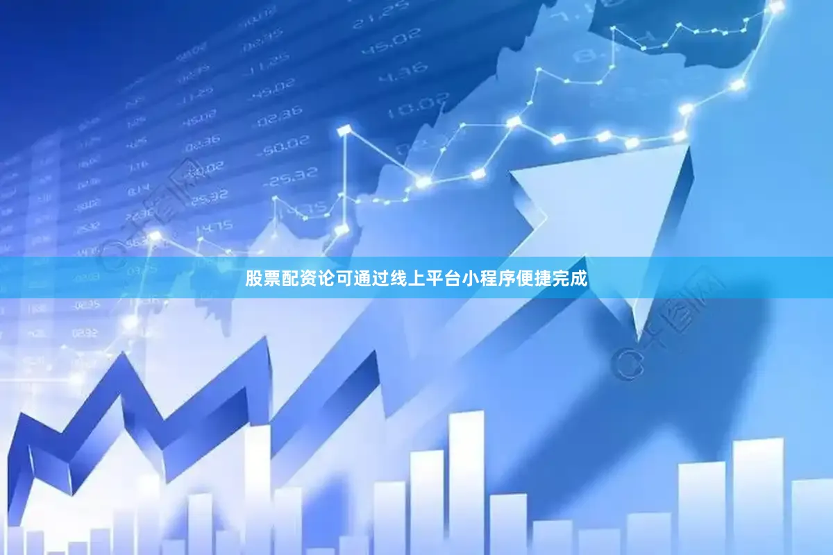 股票配资论可通过线上平台小程序便捷完成