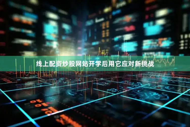 线上配资炒股网站开学后用它应对新挑战