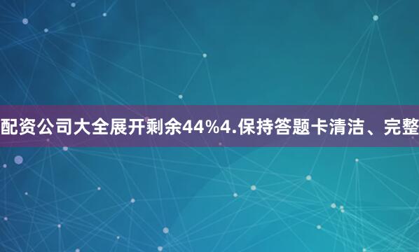 配资公司大全展开剩余44%4.保持答题卡清洁、完整