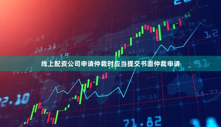 线上配资公司申请仲裁时应当提交书面仲裁申请