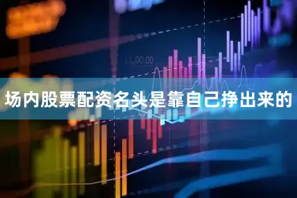 场内股票配资名头是靠自己挣出来的