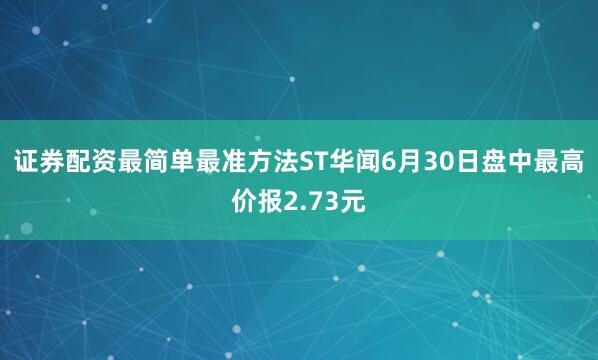 证券配资最简单最准方法ST华闻6月30日盘中最高价报2.73元