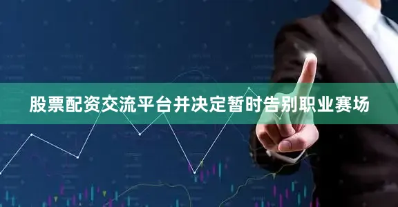 股票配资交流平台并决定暂时告别职业赛场