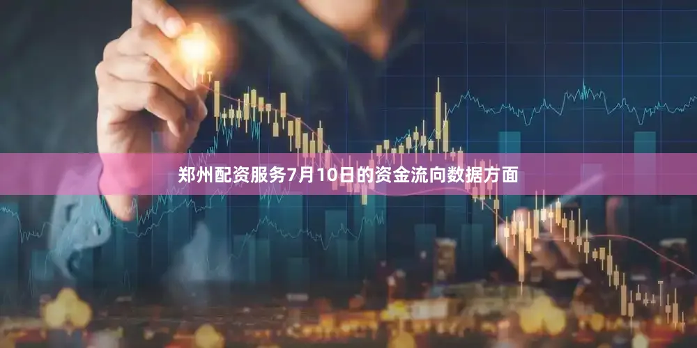 郑州配资服务7月10日的资金流向数据方面