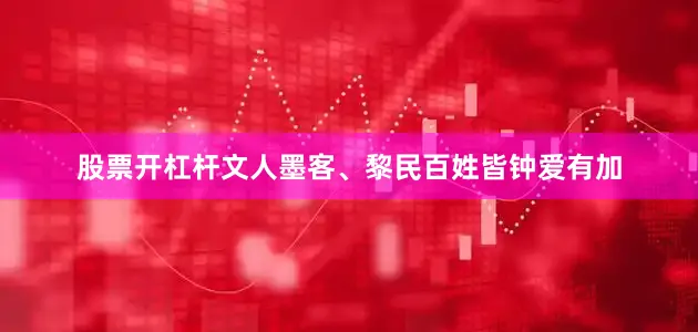 股票开杠杆文人墨客、黎民百姓皆钟爱有加