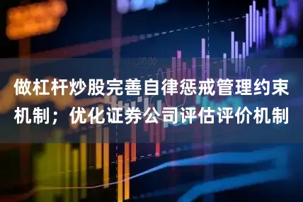 做杠杆炒股完善自律惩戒管理约束机制；优化证券公司评估评价机制