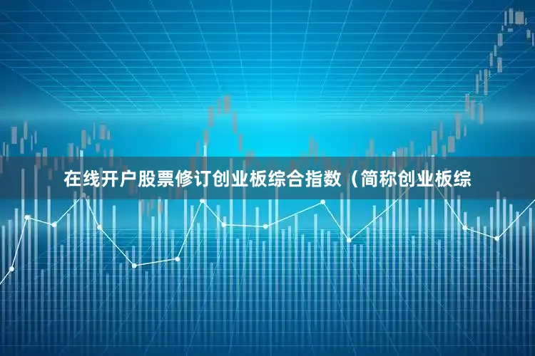 在线开户股票修订创业板综合指数（简称创业板综