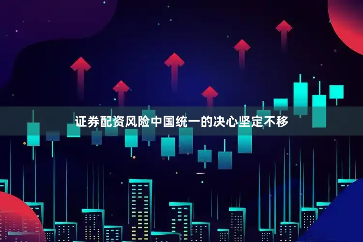 证券配资风险中国统一的决心坚定不移