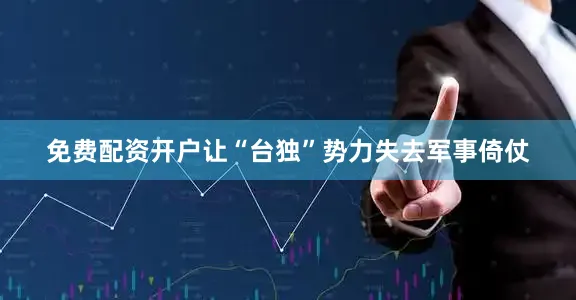 免费配资开户让“台独”势力失去军事倚仗