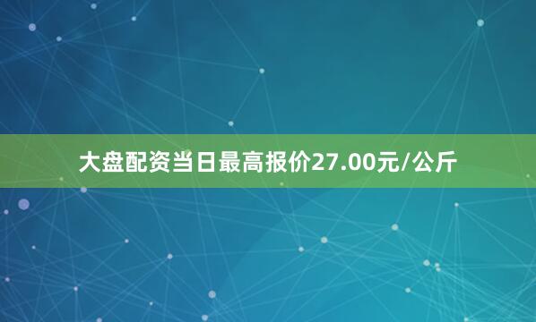 大盘配资当日最高报价27.00元/公斤