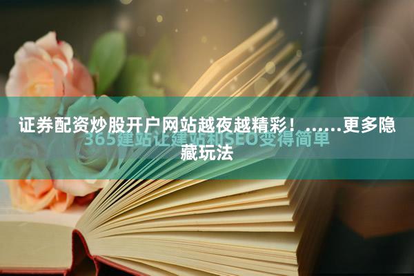 证券配资炒股开户网站越夜越精彩!......更多隐藏玩法