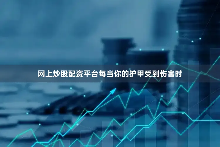 网上炒股配资平台每当你的护甲受到伤害时