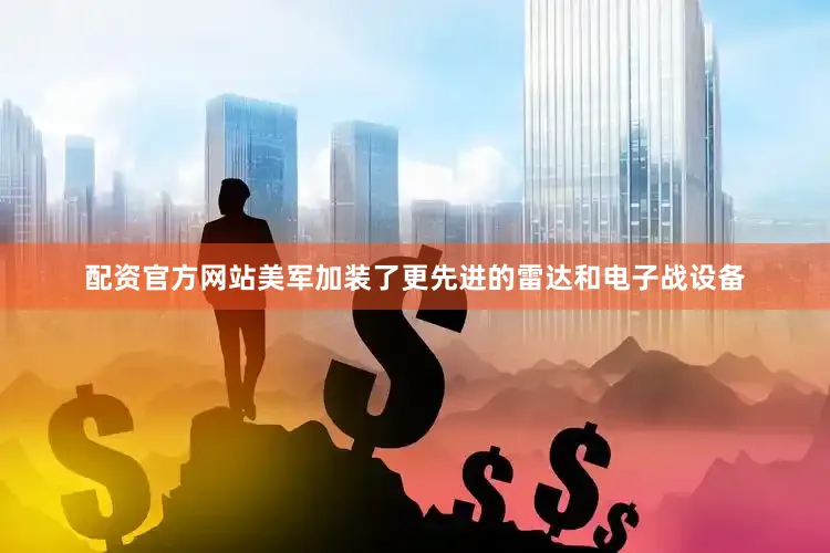 配资官方网站美军加装了更先进的雷达和电子战设备