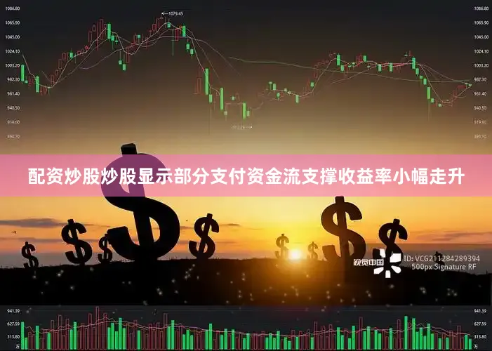 配资炒股炒股显示部分支付资金流支撑收益率小幅走升