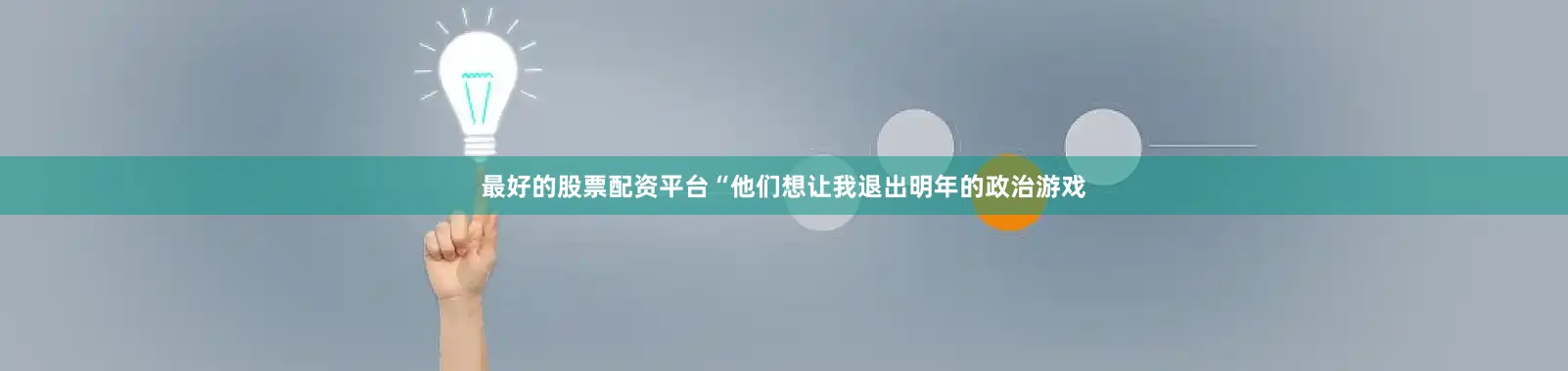 最好的股票配资平台“他们想让我退出明年的政治游戏