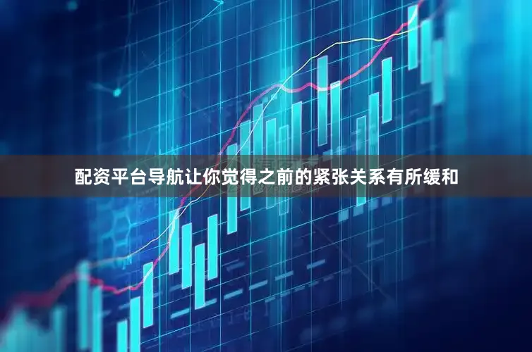 配资平台导航让你觉得之前的紧张关系有所缓和