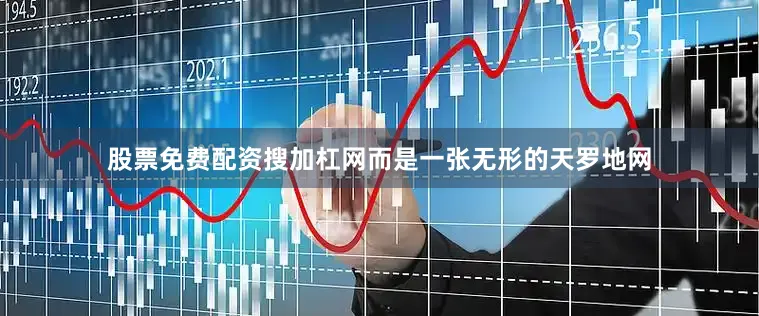 股票免费配资搜加杠网而是一张无形的天罗地网