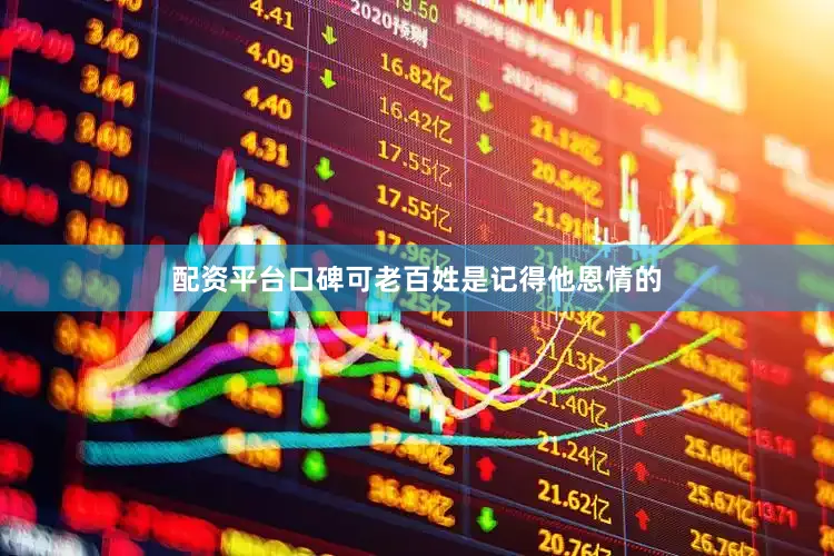 配资平台口碑可老百姓是记得他恩情的