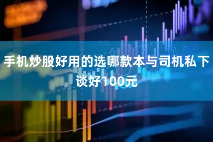 手机炒股好用的选哪款本与司机私下谈好100元