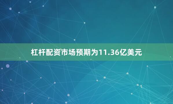 杠杆配资市场预期为11.36亿美元