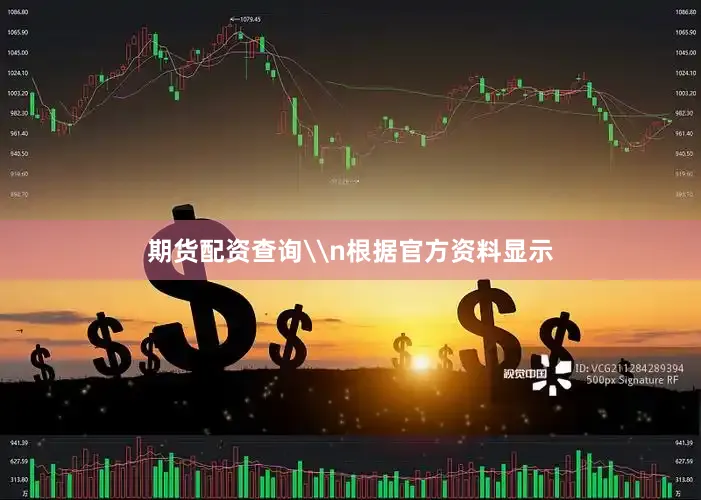 期货配资查询\n根据官方资料显示