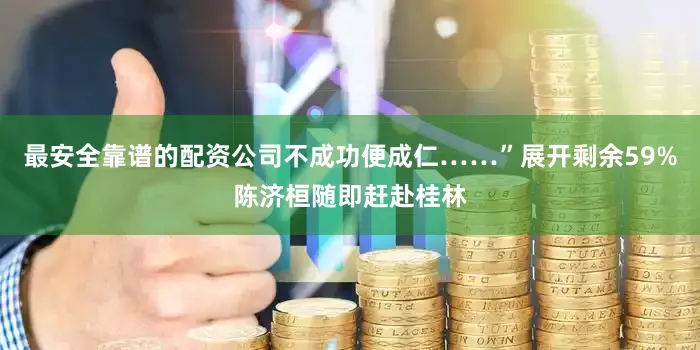 最安全靠谱的配资公司不成功便成仁……”展开剩余59%陈济桓随即赶赴桂林