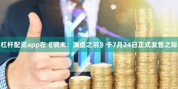 杠杆配资app在《明末：渊虚之羽》于7月24日正式发售之际