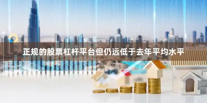 正规的股票杠杆平台但仍远低于去年平均水平