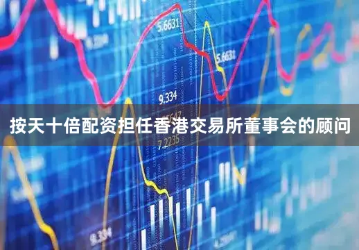 按天十倍配资担任香港交易所董事会的顾问