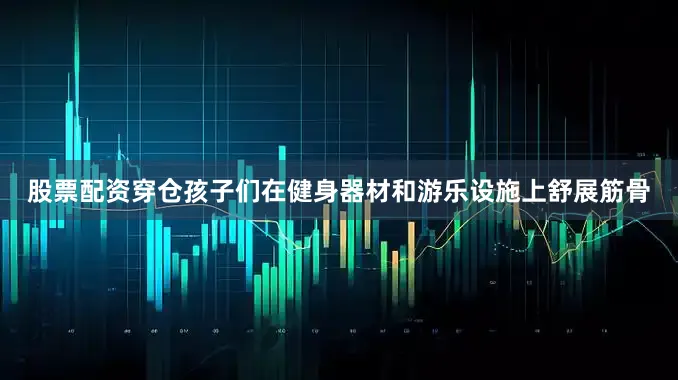 股票配资穿仓孩子们在健身器材和游乐设施上舒展筋骨