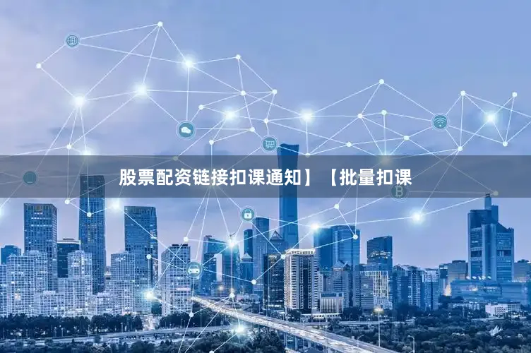 股票配资链接扣课通知】【批量扣课