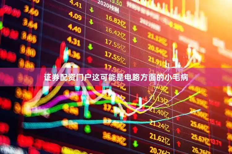 证券配资门户这可能是电路方面的小毛病