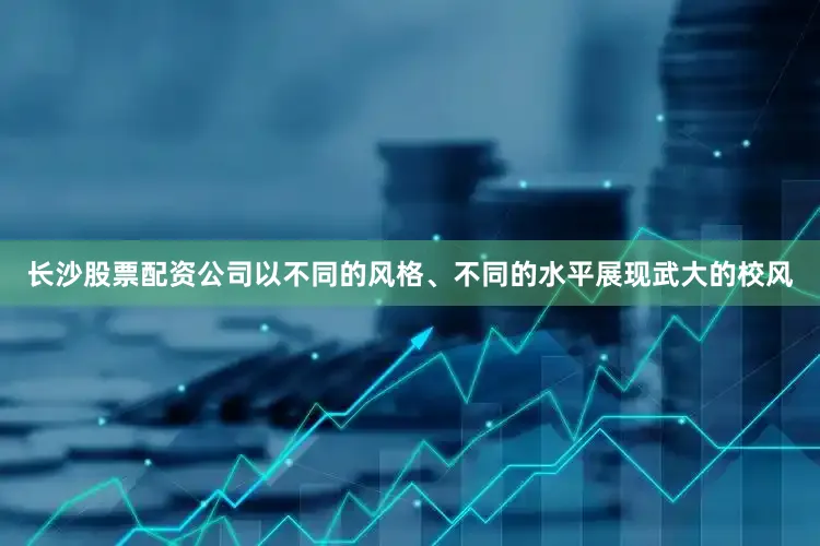 长沙股票配资公司以不同的风格、不同的水平展现武大的校风