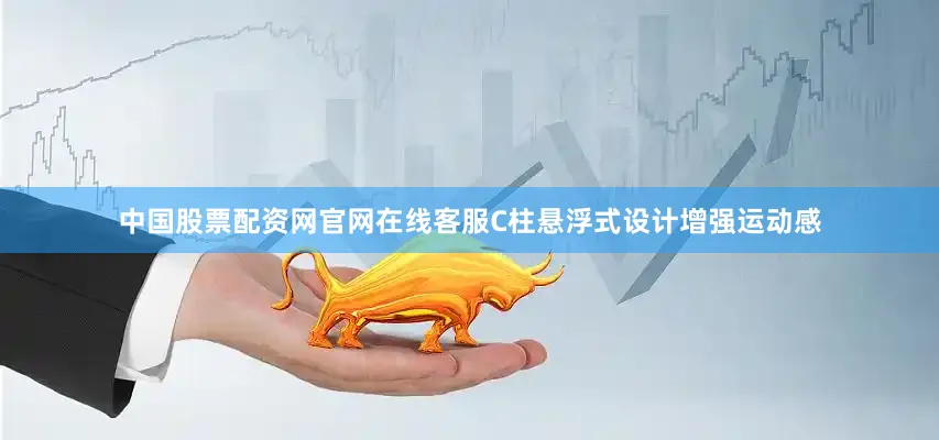 中国股票配资网官网在线客服C柱悬浮式设计增强运动感