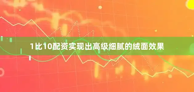 1比10配资实现出高级细腻的绒面效果