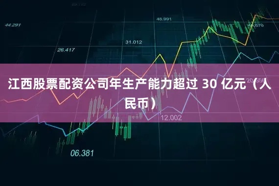 江西股票配资公司年生产能力超过 30 亿元（人民币）