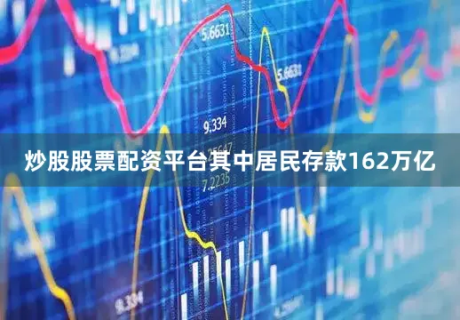 炒股股票配资平台其中居民存款162万亿