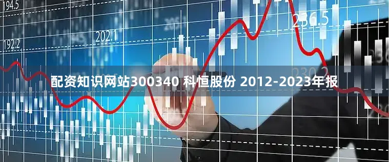 配资知识网站300340 科恒股份 2012-2023年报