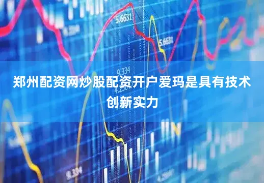郑州配资网炒股配资开户爱玛是具有技术创新实力