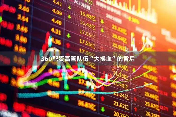 360配资　　高管队伍“大换血”的背后
