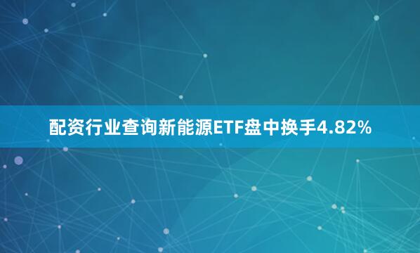 配资行业查询新能源ETF盘中换手4.82%