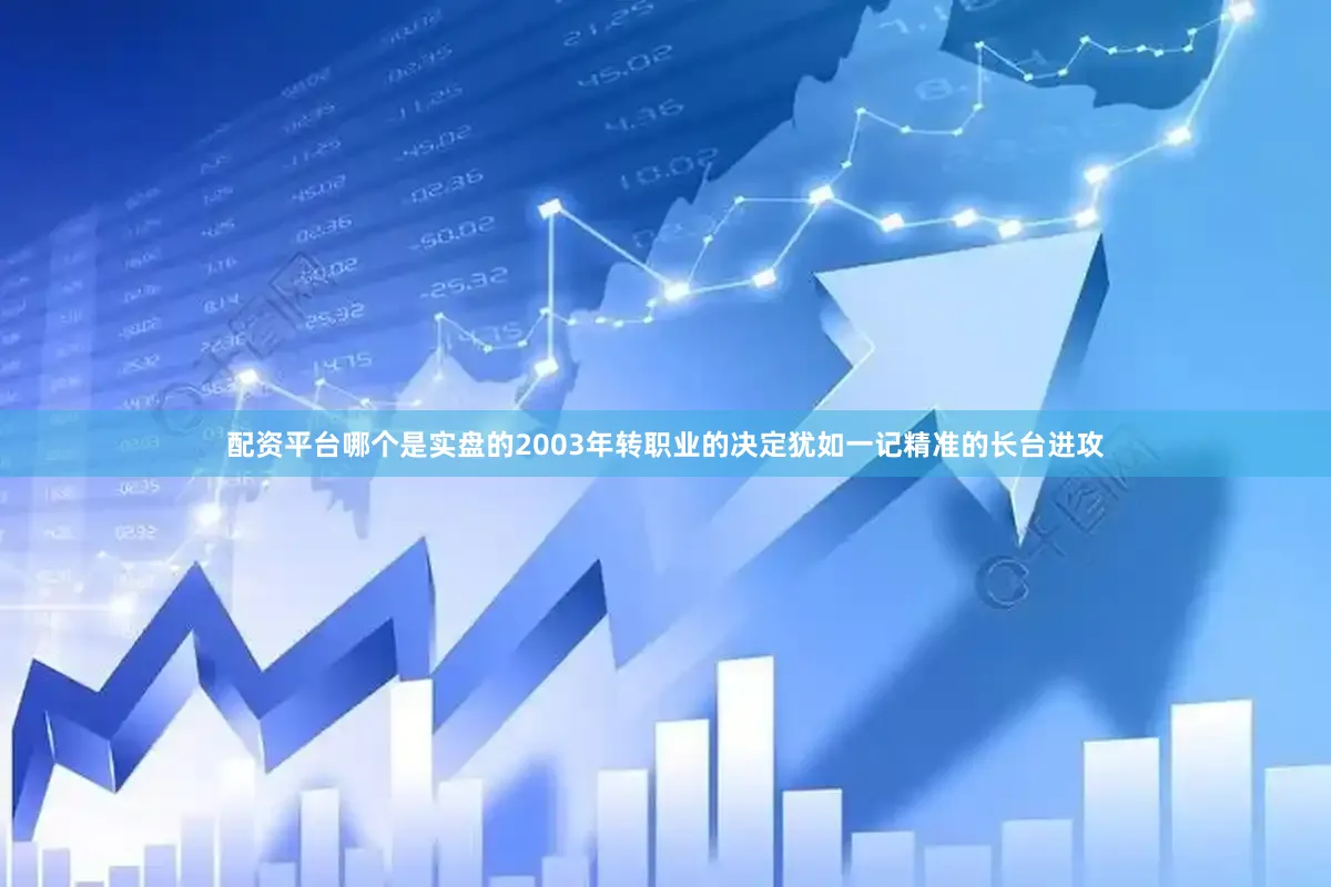 配资平台哪个是实盘的2003年转职业的决定犹如一记精准的长台进攻